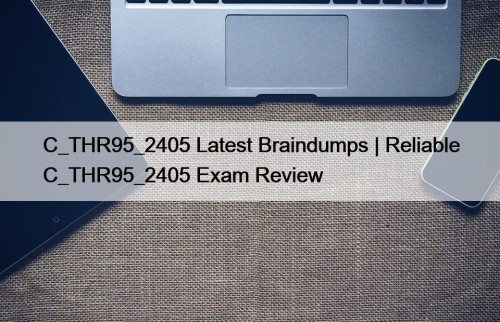 C_THR95_2405 Latest Braindumps | Reliable C_THR95_2405 Exam Review